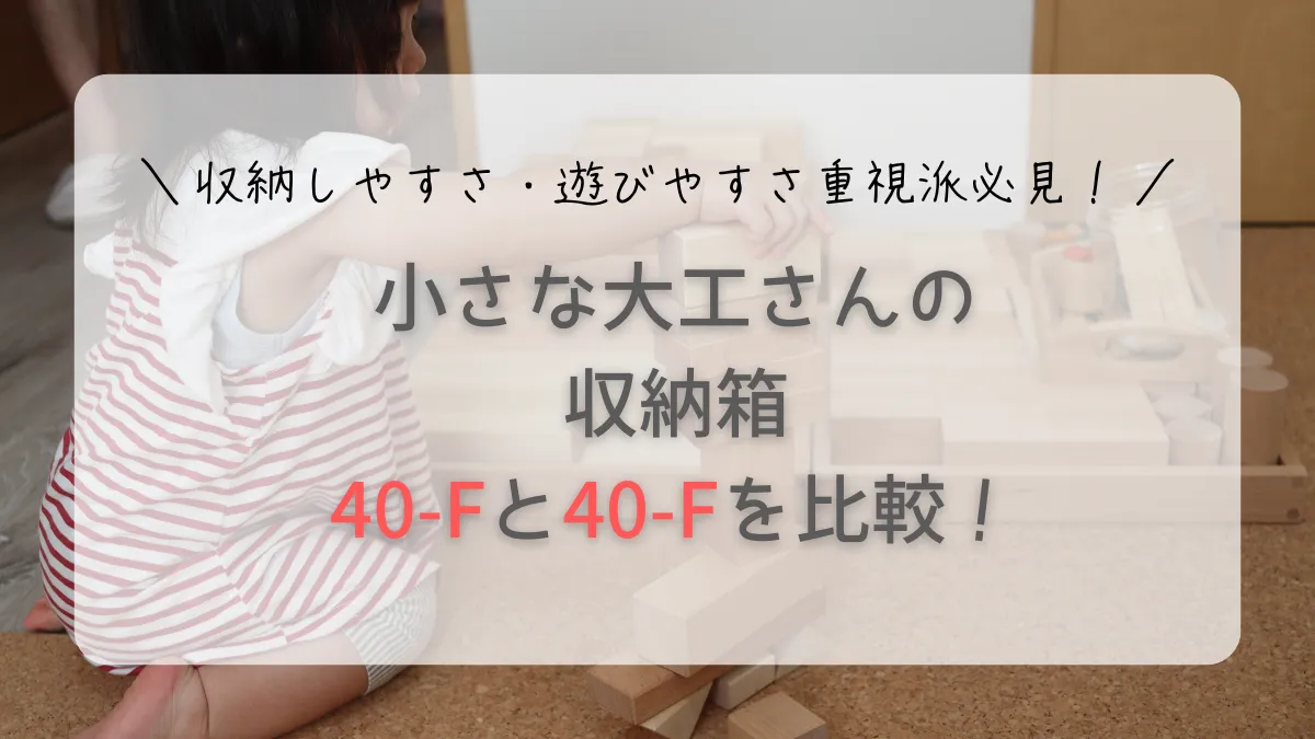 小さな大工さんの収納箱比較!40-Fか40-Kかは遊びかた&収納方法で決めよう