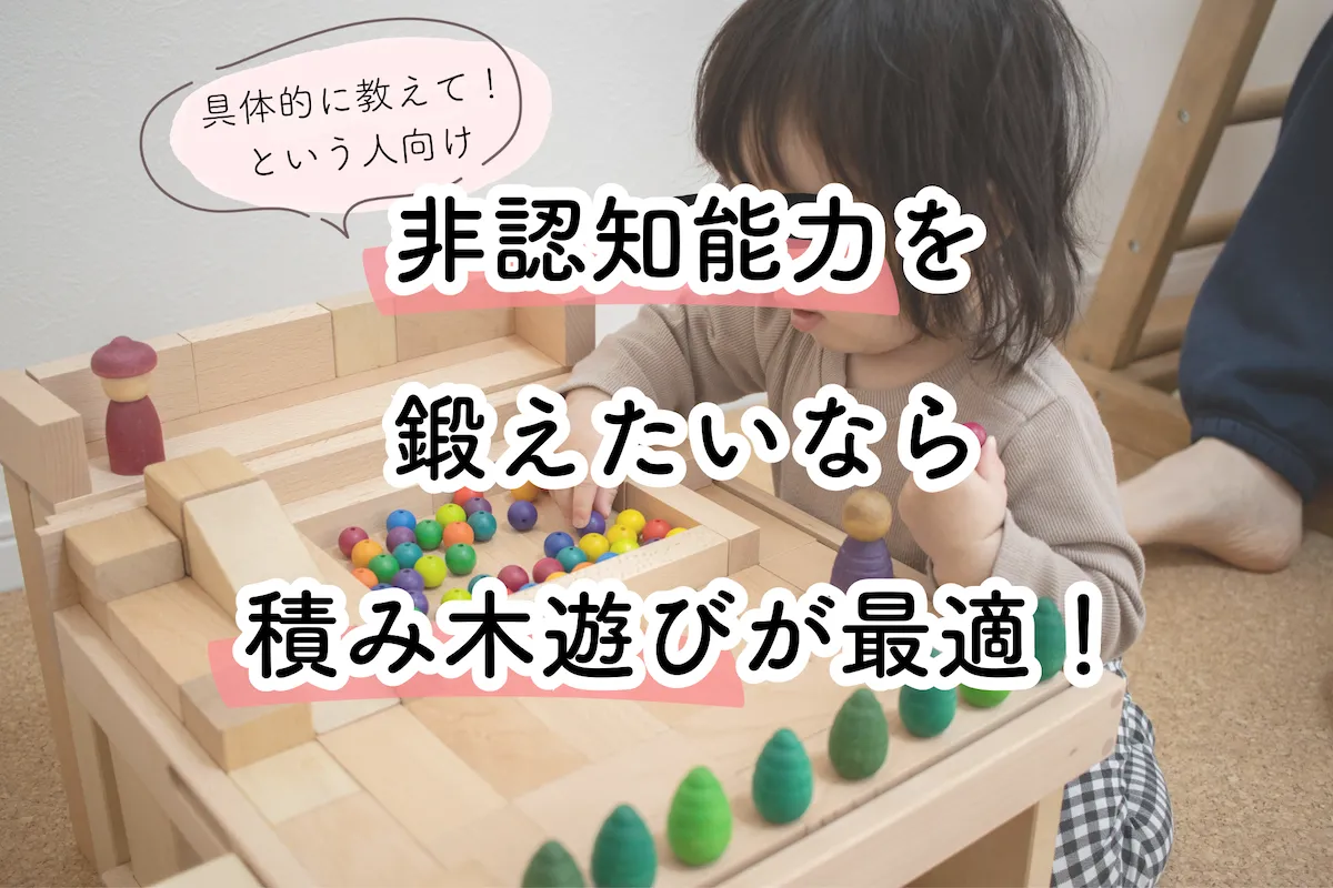 非認知能力を鍛えるなら積み木遊びが最適!その理由を解説します